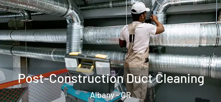 Post-Construction Duct Cleaning Albany - OR