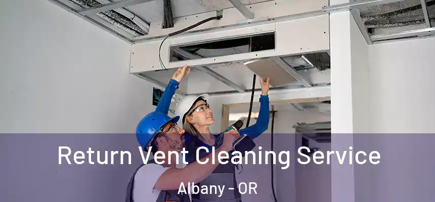 Return Vent Cleaning Service Albany - OR